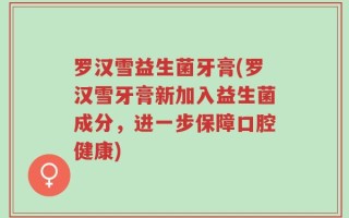 罗汉雪益生菌牙膏(罗汉雪牙膏新加入益生菌成分，进一步保障口腔健康)