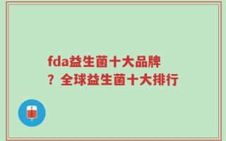 fda益生菌十大品牌？全球益生菌十大排行