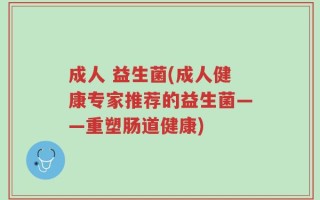 成人 益生菌(成人健康专家推荐的益生菌——重塑肠道健康)