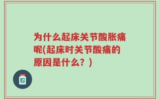 为什么起床关节酸胀痛呢(起床时关节酸痛的原因是什么？)
