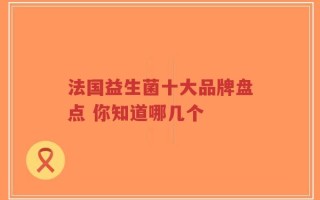 法国益生菌十大品牌盘点 你知道哪几个