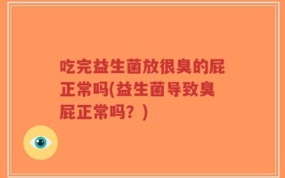 吃完益生菌放很臭的屁正常吗(益生菌导致臭屁正常吗？)