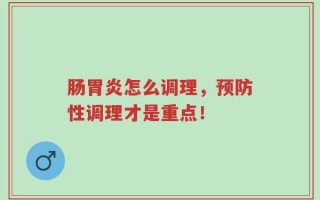 肠胃炎怎么调理，预防性调理才是重点！
