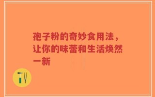 孢子粉的奇妙食用法，让你的味蕾和生活焕然一新