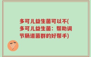 多可儿益生菌可以不(多可儿益生菌：帮助调节肠道菌群的好帮手)