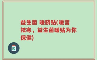 益生菌 暖脐贴(暖宫祛寒，益生菌暖贴为你保健)