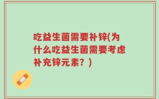 吃益生菌需要补锌(为什么吃益生菌需要考虑补充锌元素？)