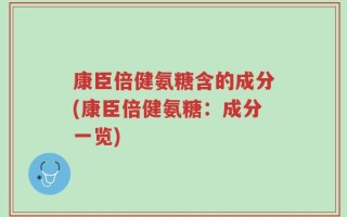 康臣倍健氨糖含的成分(康臣倍健氨糖：成分一览)