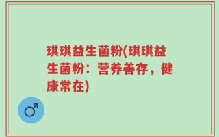 琪琪益生菌粉(琪琪益生菌粉：营养善存，健康常在)