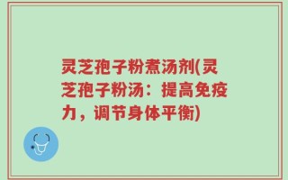 灵芝孢子粉煮汤剂(灵芝孢子粉汤：提高免疫力，调节身体平衡)