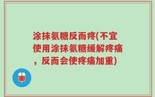 涂抹氨糖反而疼(不宜使用涂抹氨糖缓解疼痛，反而会使疼痛加重)