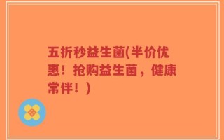 五折秒益生菌(半价优惠！抢购益生菌，健康常伴！)