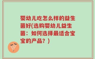 婴幼儿吃怎么样的益生菌好(选购婴幼儿益生菌：如何选择最适合宝宝的产品？)