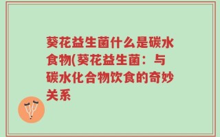 葵花益生菌什么是碳水食物(葵花益生菌：与碳水化合物饮食的奇妙关系