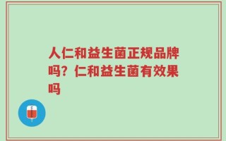 人仁和益生菌正规品牌吗？仁和益生菌有效果吗