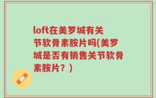 loft在美罗城有关节软骨素胺片吗(美罗城是否有销售关节软骨素胺片？)