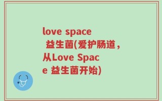 love space 益生菌(爱护肠道，从Love Space 益生菌开始)