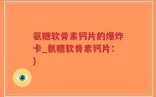 氨糖软骨素钙片的爆炸卡_氨糖软骨素钙片：)