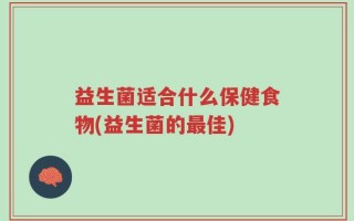益生菌适合什么保健食物(益生菌的最佳)