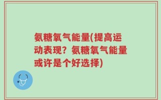氨糖氧气能量(提高运动表现？氨糖氧气能量或许是个好选择)