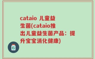 cataio 儿童益生菌(cataio推出儿童益生菌产品：提升宝宝消化健康)