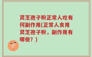 灵芝孢子粉正常人吃有何副作用(正常人食用灵芝孢子粉，副作用有哪些？)