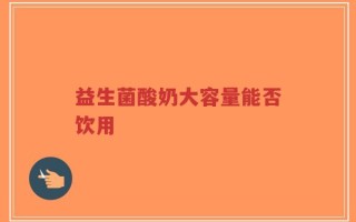 益生菌酸奶大容量能否饮用