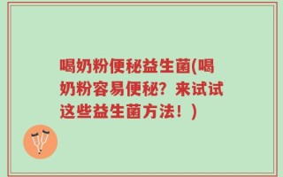 喝奶粉便秘益生菌(喝奶粉容易便秘？来试试这些益生菌方法！)