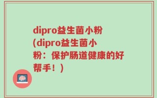 dipro益生菌小粉(dipro益生菌小粉：保护肠道健康的好帮手！)