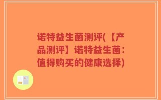 诺特益生菌测评(【产品测评】诺特益生菌：值得购买的健康选择)