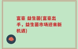 富豪 益生菌(富豪出手，益生菌市场迎来新机遇)
