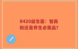 B420益生菌：智商税还是养生必需品？