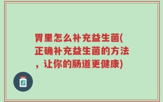 胃里怎么补充益生菌(正确补充益生菌的方法，让你的肠道更健康)