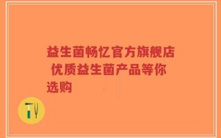 益生菌畅忆官方旗舰店 优质益生菌产品等你选购