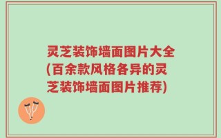 灵芝装饰墙面图片大全(百余款风格各异的灵芝装饰墙面图片推荐)