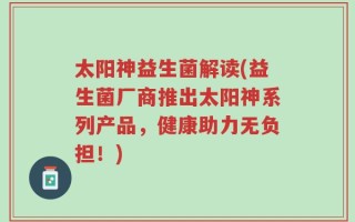 太阳神益生菌解读(益生菌厂商推出太阳神系列产品，健康助力无负担！)