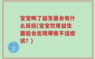 宝宝喝了益生菌会有什么反应(宝宝饮用益生菌后会出现哪些不适症状？)