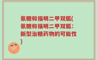 氨糖和福明二甲双胍(氨糖和福明二甲双胍：新型治糖药物的可能性)