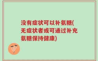 没有症状可以补氨糖(无症状者或可通过补充氨糖保持健康)