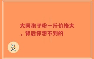 大同孢子粉一斤价格大，背后你想不到的