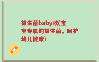 益生菌baby款(宝宝专属的益生菌，呵护幼儿健康)