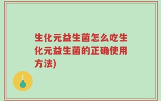 生化元益生菌怎么吃生化元益生菌的正确使用方法)