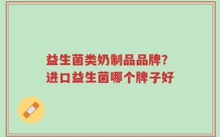 益生菌类奶制品品牌？进口益生菌哪个牌子好