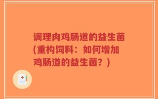 调理肉鸡肠道的益生菌(重构饲料：如何增加鸡肠道的益生菌？)
