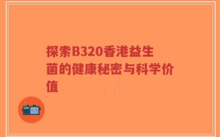 探索B320香港益生菌的健康秘密与科学价值