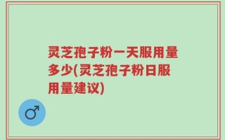 灵芝孢子粉一天服用量多少(灵芝孢子粉日服用量建议)