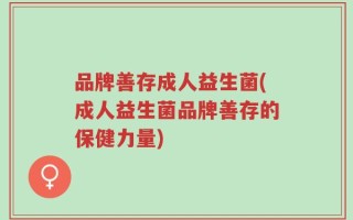 品牌善存成人益生菌(成人益生菌品牌善存的保健力量)