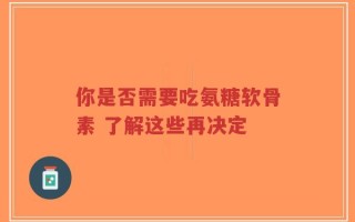 你是否需要吃氨糖软骨素 了解这些再决定