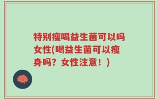 特别瘦喝益生菌可以吗女性(喝益生菌可以瘦身吗？女性注意！)