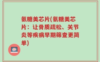 氨糖美芯片(氨糖美芯片：让骨质疏松、关节炎等疾病早期筛查更简单)